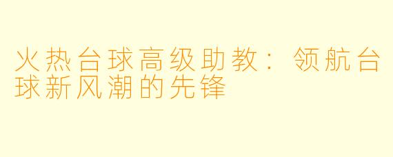 火热台球高级助教：领航台球新风潮的先锋