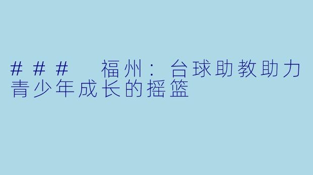 ### 福州：台球助教助力青少年成长的摇篮