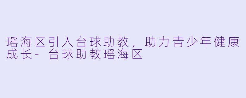 瑶海区引入台球助教,助力青少年健康成长