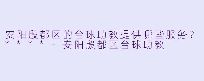 安阳殷都区的台球助教提供哪些服务?****
