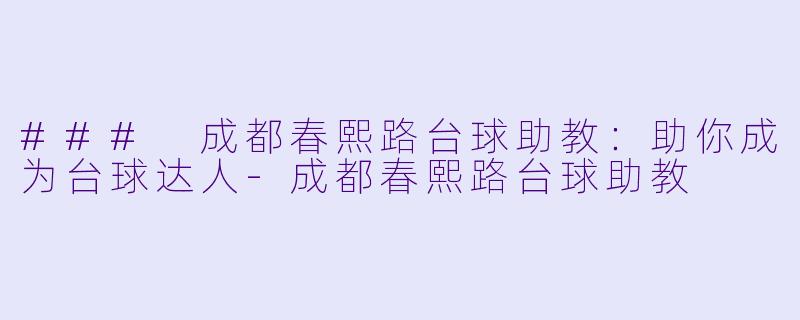 ### 成都春熙路台球助教：助你成为台球达人-成都春熙路台球助教