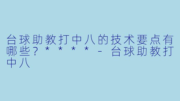 台球助教打中八的技术要点有哪些？****