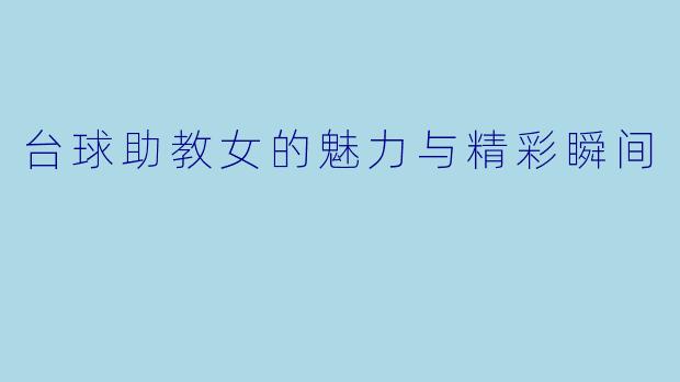 台球助教女的魅力与精彩瞬间