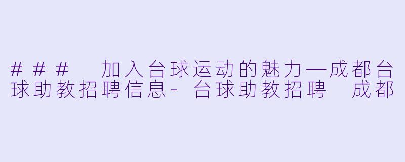### 加入台球运动的魅力—成都台球助教招聘信息-台球助教招聘 成都