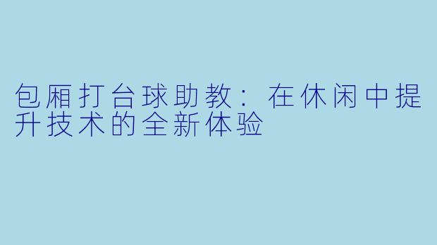 包厢打台球助教：在休闲中提升技术的全新体验