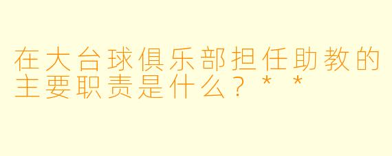 在大台球俱乐部担任助教的主要职责是什么?**