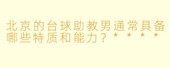 北京的台球助教男通常具备哪些特质和能力？****