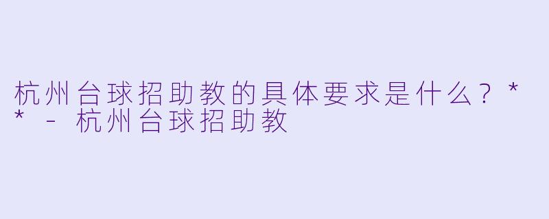 杭州台球招助教的具体要求是什么?**