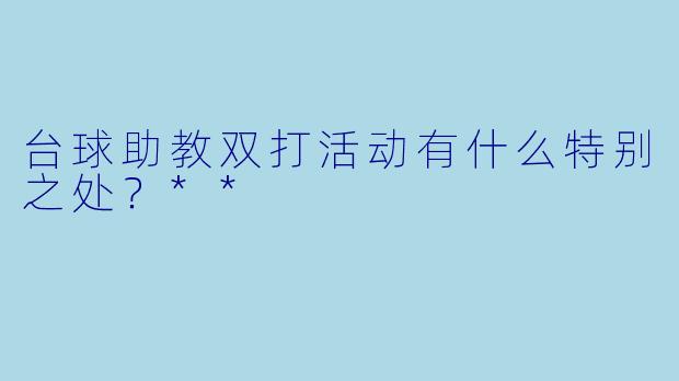 台球助教双打活动有什么特别之处？**