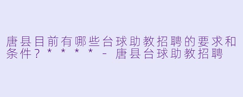 唐县目前有哪些台球助教招聘的要求和条件?****