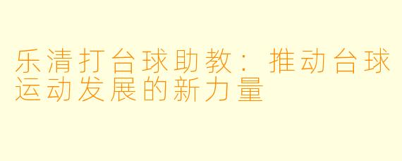 乐清打台球助教：推动台球运动发展的新力量