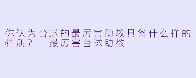 你认为台球的最厉害助教具备什么样的特质?