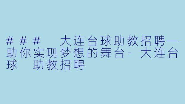 ### 大连台球助教招聘—助你实现梦想的舞台-大连台球 助教招聘