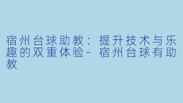 宿州台球助教:提升技术与乐趣的双重体验