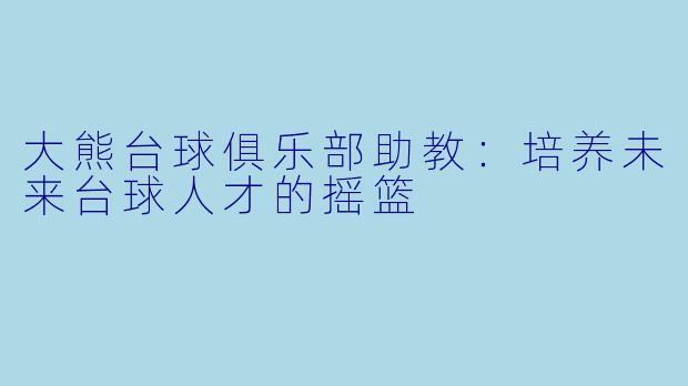 大熊台球俱乐部助教：培养未来台球人才的摇篮