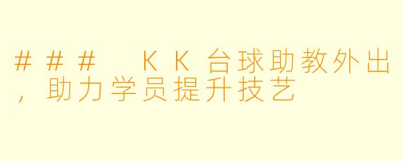 ### KK台球助教外出，助力学员提升技艺