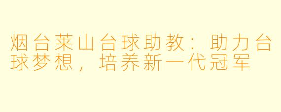 烟台莱山台球助教：助力台球梦想，培养新一代冠军