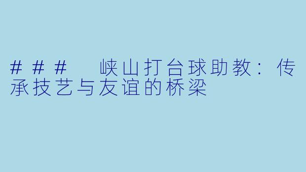 ### 峡山打台球助教：传承技艺与友谊的桥梁