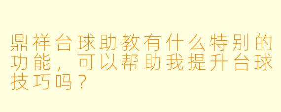 鼎祥台球助教有什么特别的功能，可以帮助我提升台球技巧吗？