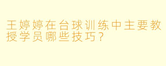 王婷婷在台球训练中主要教授学员哪些技巧？