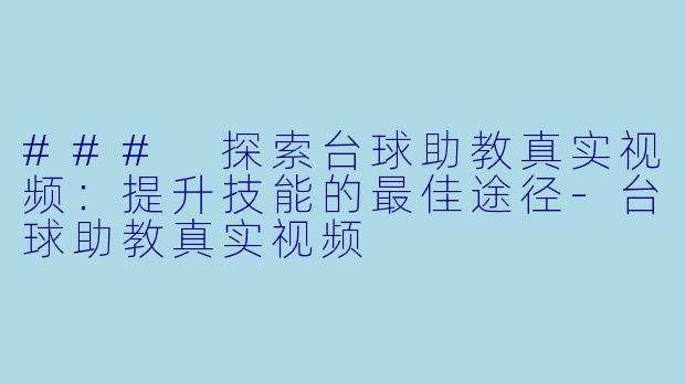 ### 探索台球助教真实视频：提升技能的最佳途径-台球助教真实视频