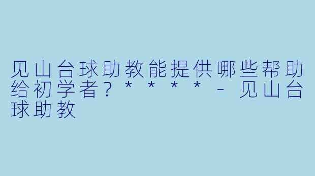 见山台球助教能提供哪些帮助给初学者?****