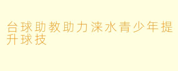 台球助教助力涞水青少年提升球技