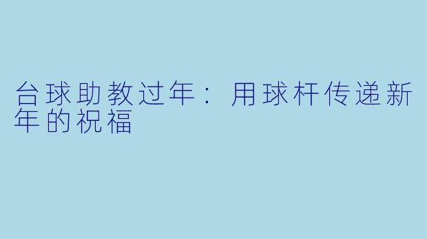 台球助教过年:用球杆传递新年的祝福