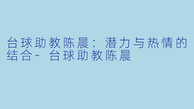 台球助教陈晨：潜力与热情的结合-台球助教陈晨