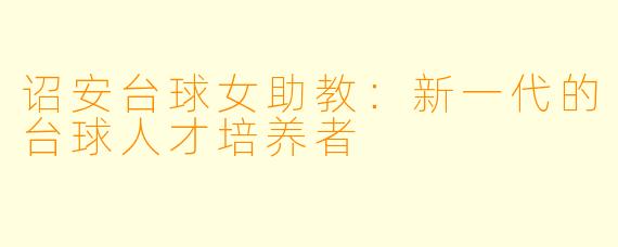 诏安台球女助教：新一代的台球人才培养者