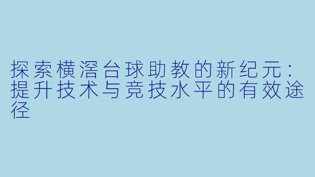 探索横滘台球助教的新纪元：提升技术与竞技水平的有效途径