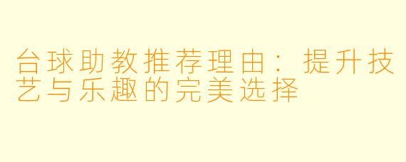 台球助教推荐理由:提升技艺与乐趣的完美选择