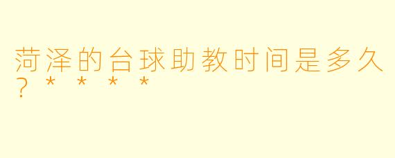 菏泽的台球助教时间是多久？****