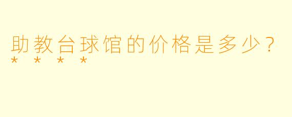 助教台球馆的价格是多少？****