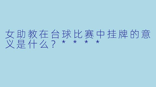 女助教在台球比赛中挂牌的意义是什么？****