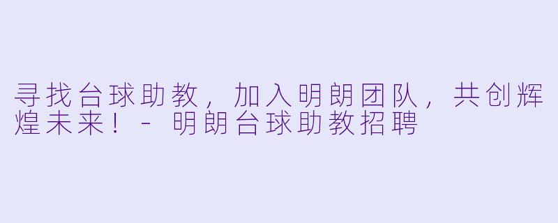 寻找台球助教，加入明朗团队，共创辉煌未来！-明朗台球助教招聘