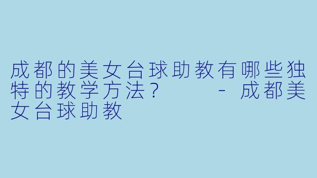 成都的美女台球助教有哪些独特的教学方法？  