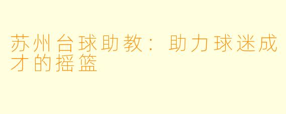 苏州台球助教：助力球迷成才的摇篮