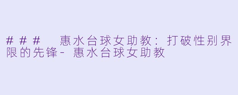 ### 惠水台球女助教:打破性别界限的先锋