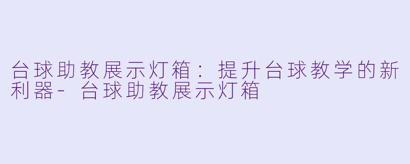 台球助教展示灯箱：提升台球教学的新利器-台球助教展示灯箱