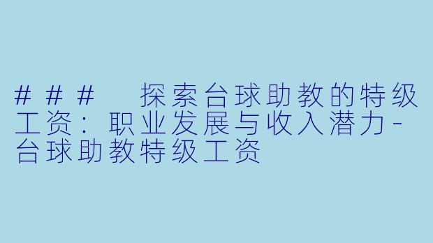 ### 探索台球助教的特级工资：职业发展与收入潜力-台球助教特级工资