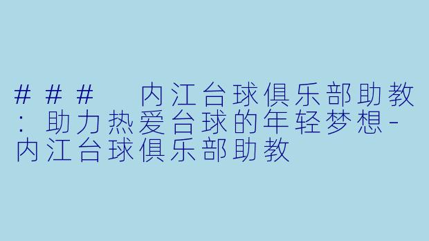 ### 内江台球俱乐部助教：助力热爱台球的年轻梦想-内江台球俱乐部助教
