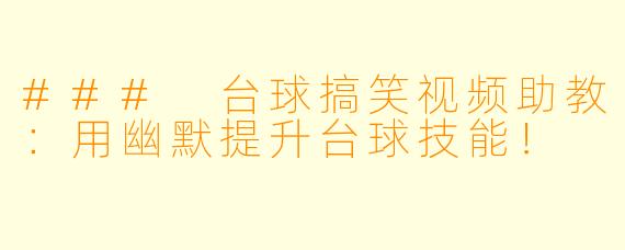 ### 台球搞笑视频助教：用幽默提升台球技能！