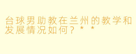 台球男助教在兰州的教学和发展情况如何？**