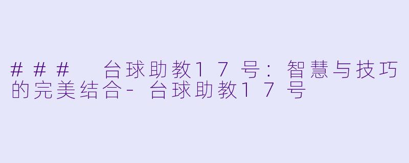 ### 台球助教17号：智慧与技巧的完美结合-台球助教17号