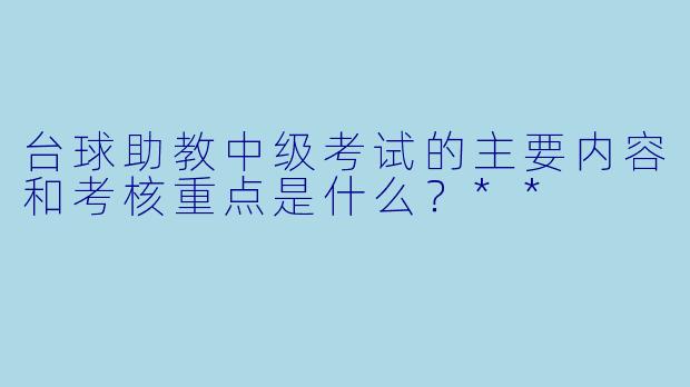 台球助教中级考试的主要内容和考核重点是什么？**