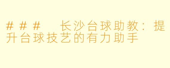 ### 长沙台球助教：提升台球技艺的有力助手