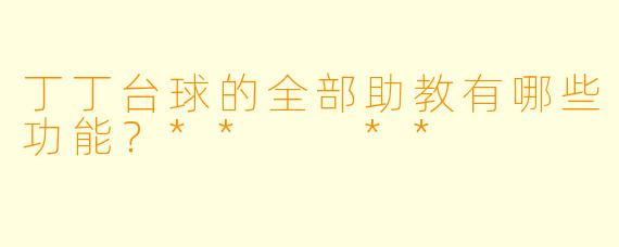 丁丁台球的全部助教有哪些功能？**  **