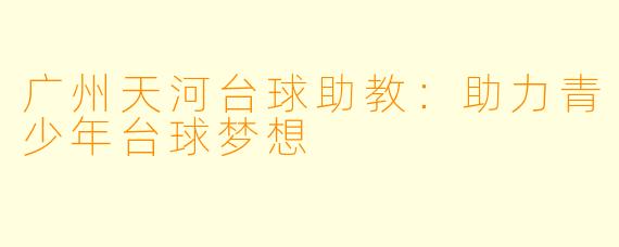 广州天河台球助教:助力青少年台球梦想