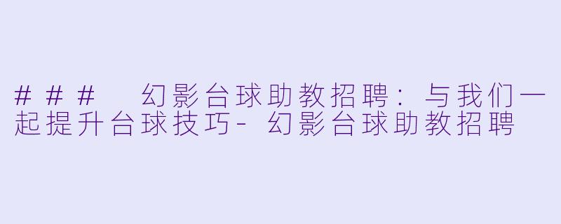 ### 幻影台球助教招聘：与我们一起提升台球技巧